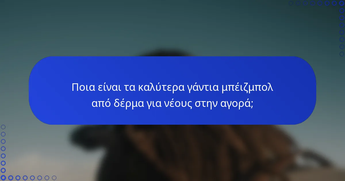 Ποια είναι τα καλύτερα γάντια μπέιζμπολ από δέρμα για νέους στην αγορά;