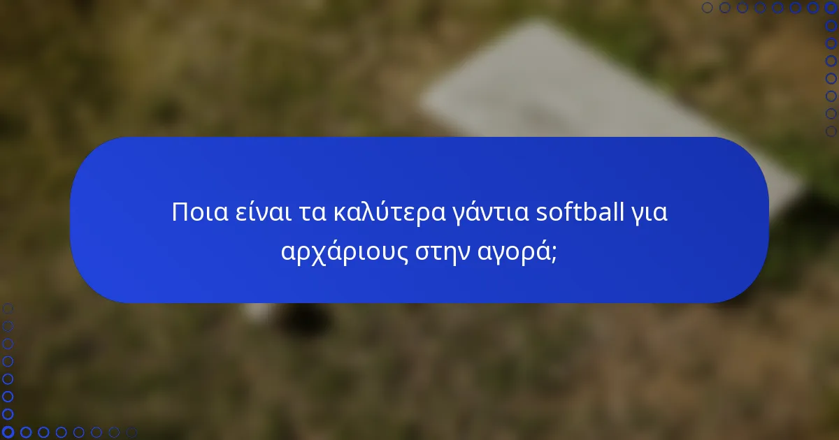 Ποια είναι τα καλύτερα γάντια softball για αρχάριους στην αγορά;