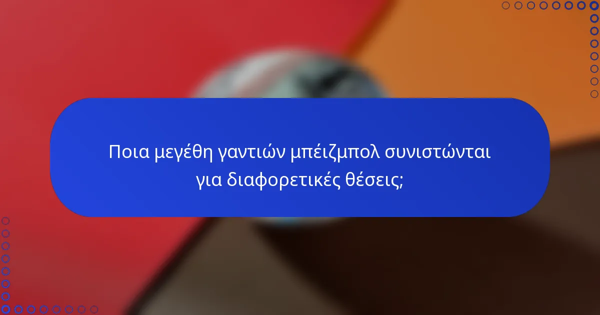 Ποια μεγέθη γαντιών μπέιζμπολ συνιστώνται για διαφορετικές θέσεις;