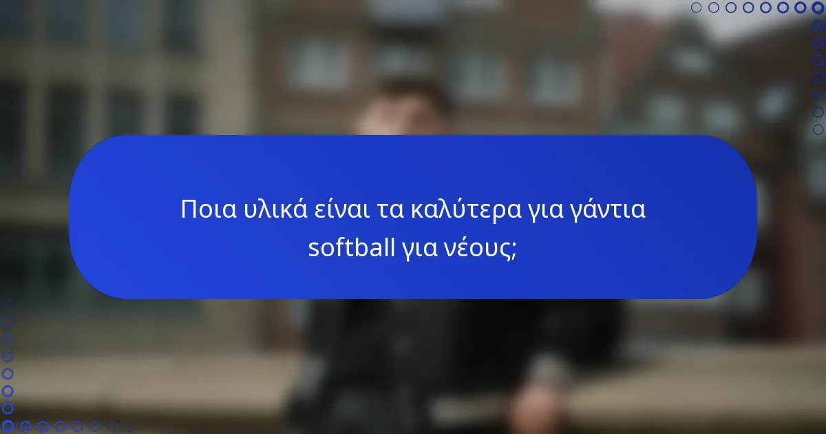 Ποια υλικά είναι τα καλύτερα για γάντια softball για νέους;