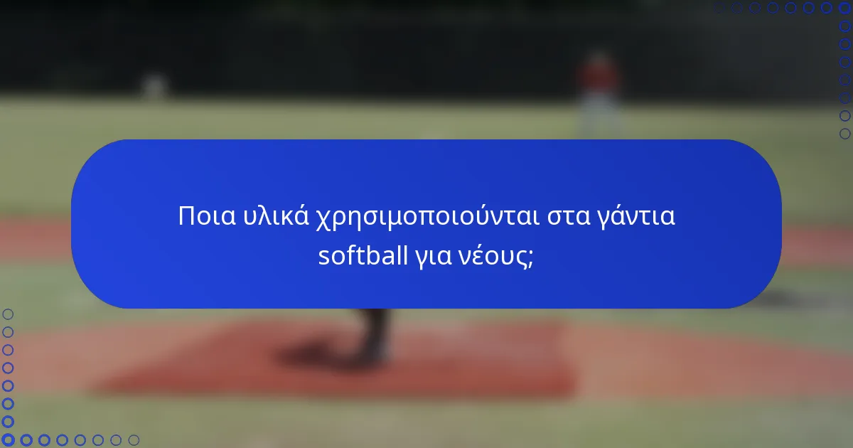 Ποια υλικά χρησιμοποιούνται στα γάντια softball για νέους;