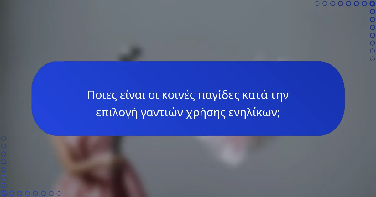 Ποιες είναι οι κοινές παγίδες κατά την επιλογή γαντιών χρήσης ενηλίκων;