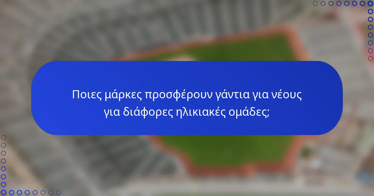 Ποιες μάρκες προσφέρουν γάντια για νέους για διάφορες ηλικιακές ομάδες;