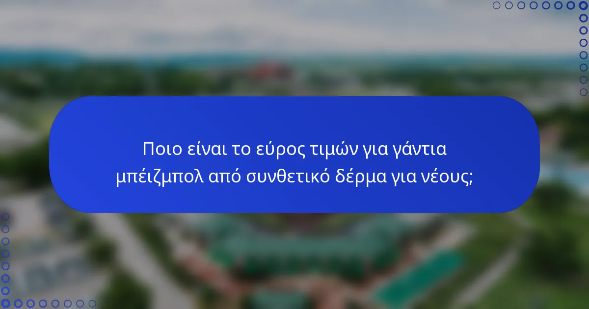 Ποιο είναι το εύρος τιμών για γάντια μπέιζμπολ από συνθετικό δέρμα για νέους;