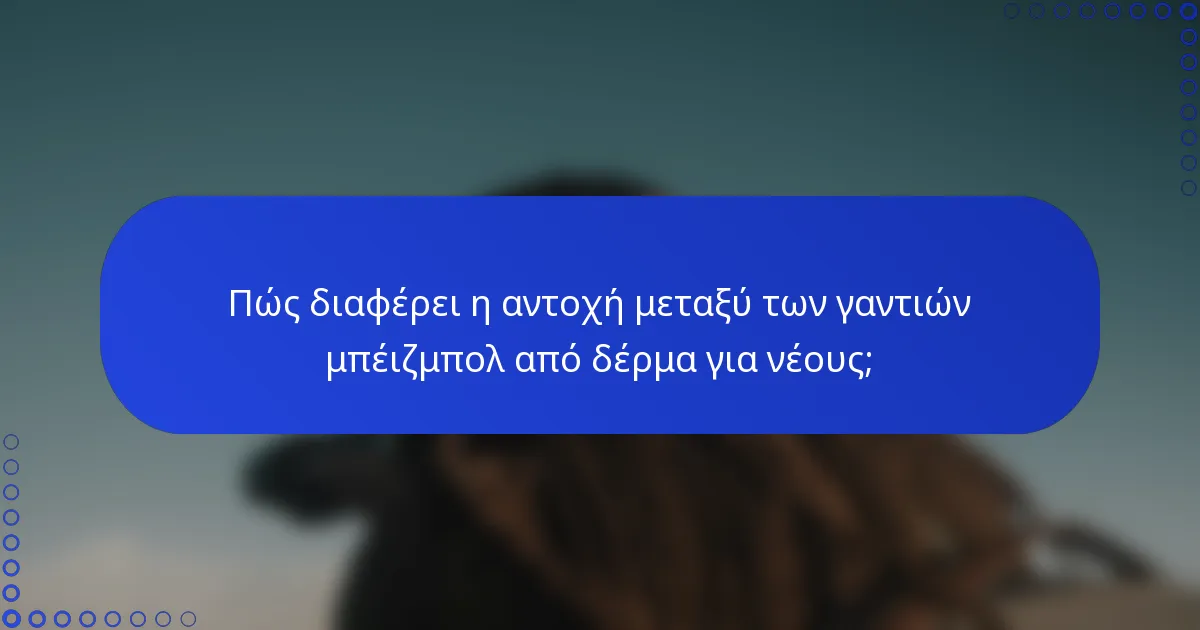 Πώς διαφέρει η αντοχή μεταξύ των γαντιών μπέιζμπολ από δέρμα για νέους;