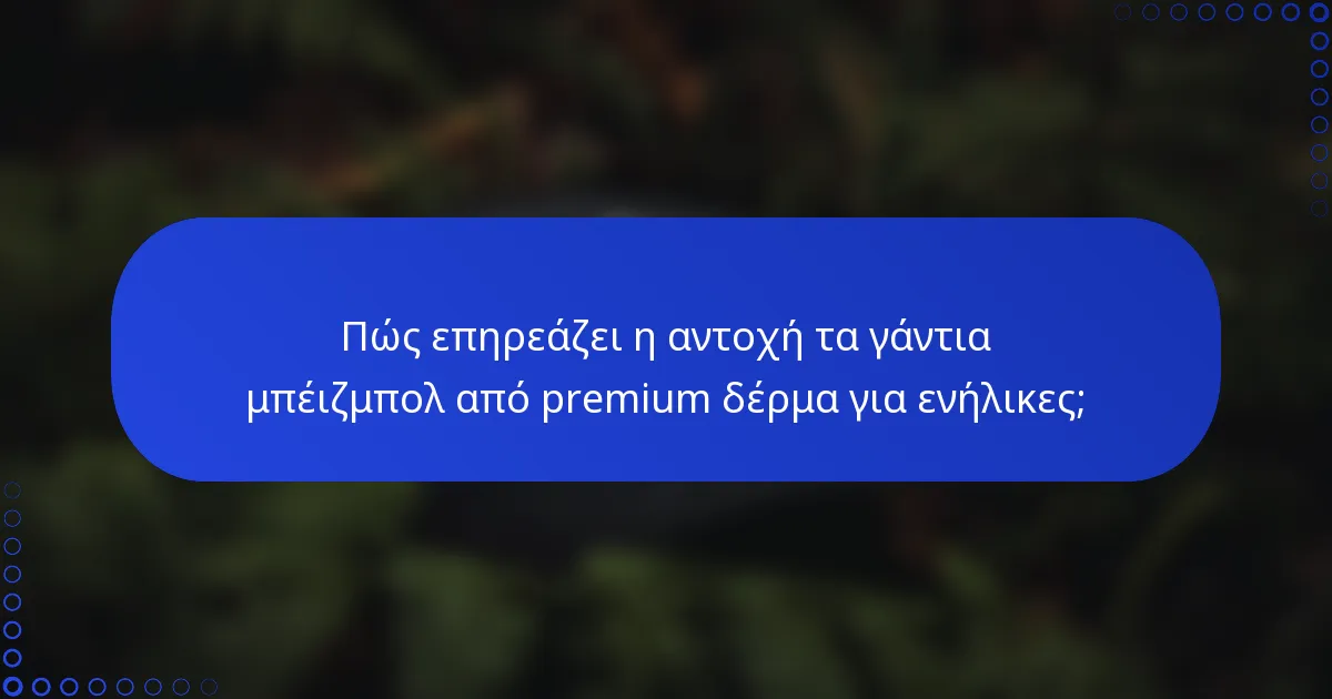 Πώς επηρεάζει η αντοχή τα γάντια μπέιζμπολ από premium δέρμα για ενήλικες;