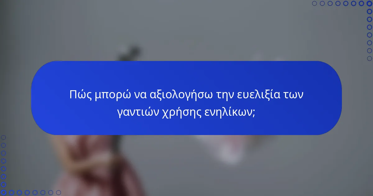 Πώς μπορώ να αξιολογήσω την ευελιξία των γαντιών χρήσης ενηλίκων;
