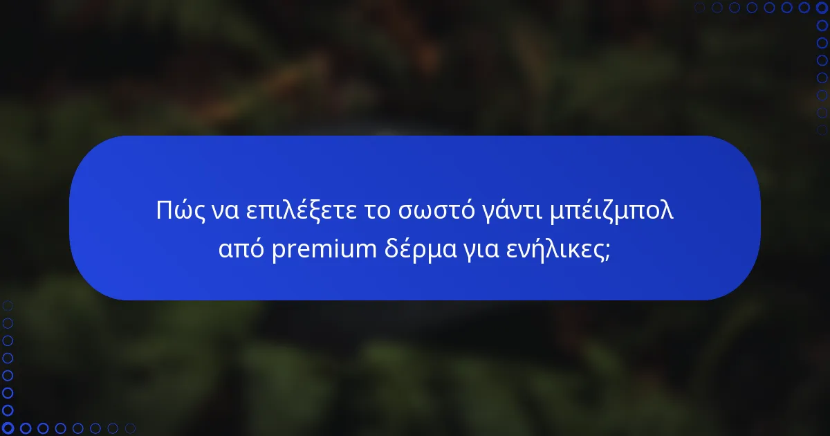 Πώς να επιλέξετε το σωστό γάντι μπέιζμπολ από premium δέρμα για ενήλικες;