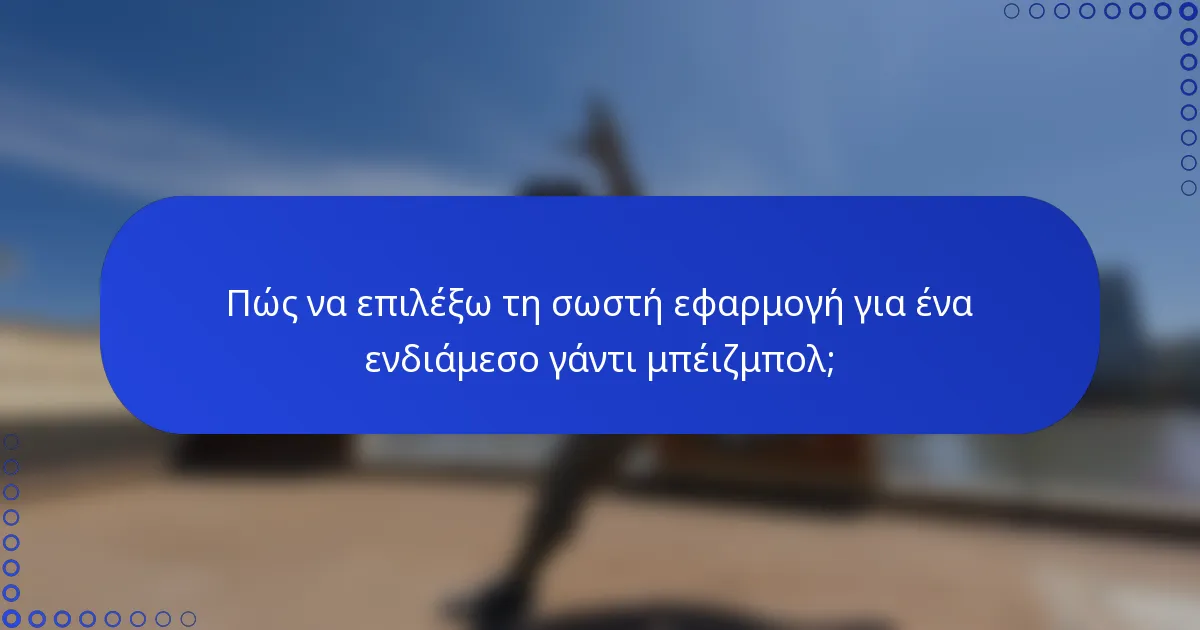 Πώς να επιλέξω τη σωστή εφαρμογή για ένα ενδιάμεσο γάντι μπέιζμπολ;