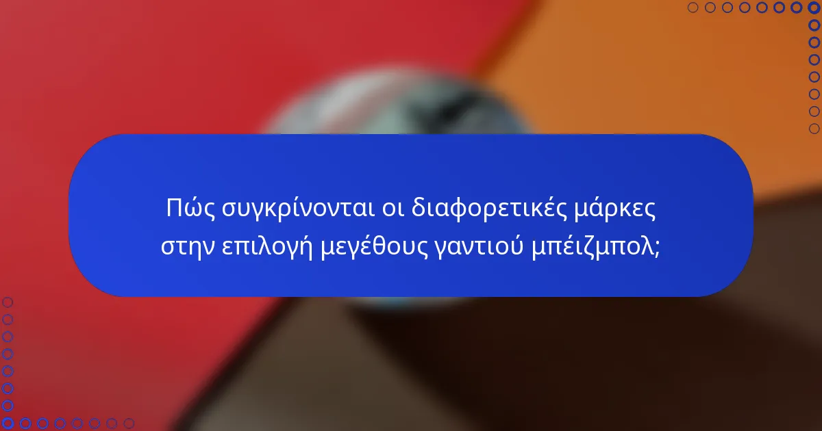 Πώς συγκρίνονται οι διαφορετικές μάρκες στην επιλογή μεγέθους γαντιού μπέιζμπολ;